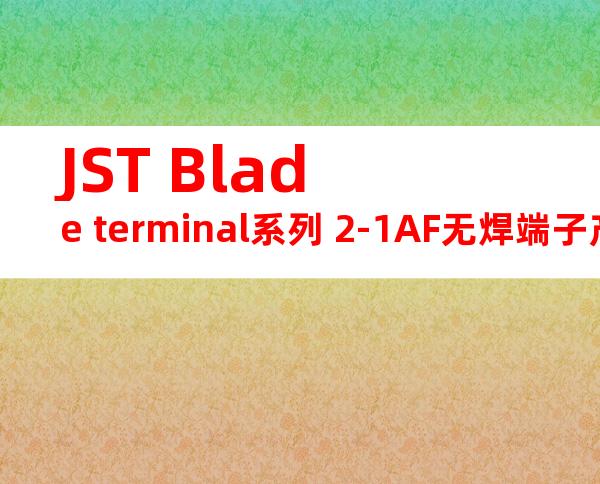 JST Blade terminal系列 2-1AF无焊端子产品规格书